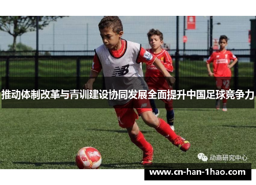 推动体制改革与青训建设协同发展全面提升中国足球竞争力 推动体制改革与青训建设协同发展全面提升中国足球竞争力