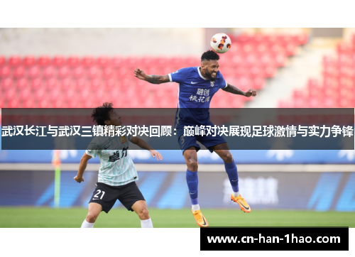 武汉长江与武汉三镇精彩对决回顾：巅峰对决展现足球激情与实力争锋