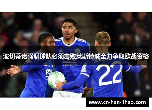 波切蒂诺强调球队必须击败莱斯特城全力争取欧战资格 波切蒂诺强调球队必须击败莱斯特城全力争取欧战资格