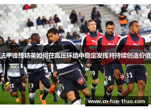 法甲锋线精英如何在高压环境中稳定发挥并持续创造价值