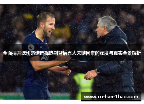全面揭开波切蒂诺选择热刺背后五大关键因素的深度与真实全景解析