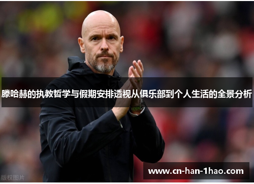 滕哈赫的执教哲学与假期安排透视从俱乐部到个人生活的全景分析 滕哈赫的执教哲学与假期安排透视从俱乐部到个人生活的全景分析