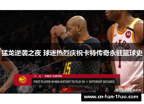 猛龙逆袭之夜 球迷热烈庆祝卡特传奇永驻篮球史 猛龙逆袭之夜 球迷热烈庆祝卡特传奇永驻篮球史