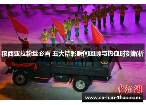 穆西亚拉粉丝必看 五大精彩瞬间回顾与热血时刻解析