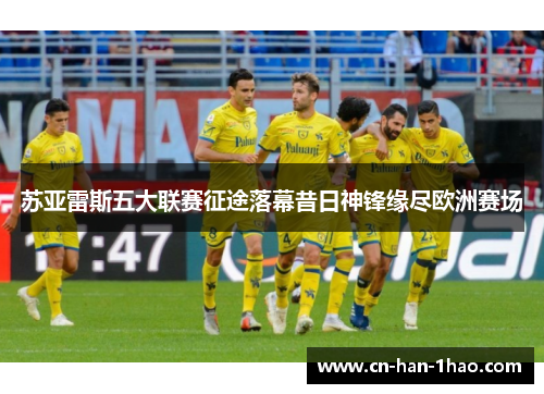 苏亚雷斯五大联赛征途落幕昔日神锋缘尽欧洲赛场