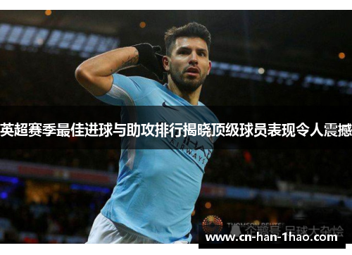 英超赛季最佳进球与助攻排行揭晓顶级球员表现令人震撼 英超赛季最佳进球与助攻排行揭晓顶级球员表现令人震撼