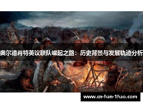 奥尔德肖特英议联队崛起之路:历史背景与发展轨迹分析 奥尔德肖特英议联队崛起之路:历史背景与发展轨迹分析