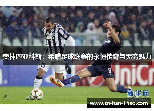 奥林匹亚科斯:希腊足球联赛的永恒传奇与无穷魅力 奥林匹亚科斯:希腊足球联赛的永恒传奇与无穷魅力
