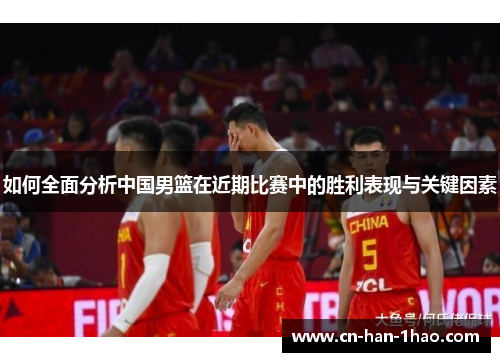如何全面分析中国男篮在近期比赛中的胜利表现与关键因素