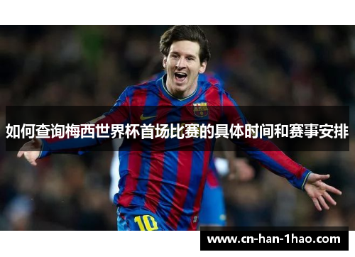 如何查询梅西世界杯首场比赛的具体时间和赛事安排