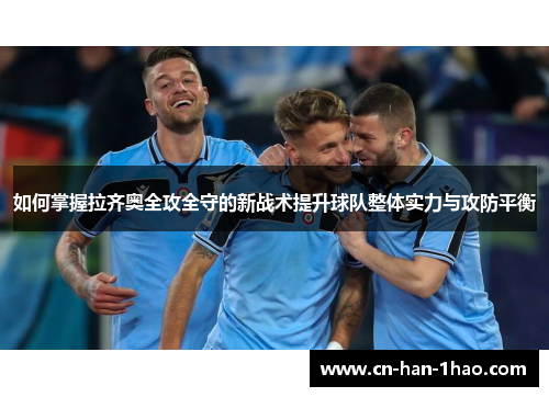 如何掌握拉齐奥全攻全守的新战术提升球队整体实力与攻防平衡 如何掌握拉齐奥全攻全守的新战术提升球队整体实力与攻防平衡