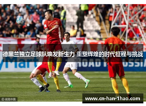 德黑兰独立足球队焕发新生力 重塑辉煌的时代征程与挑战