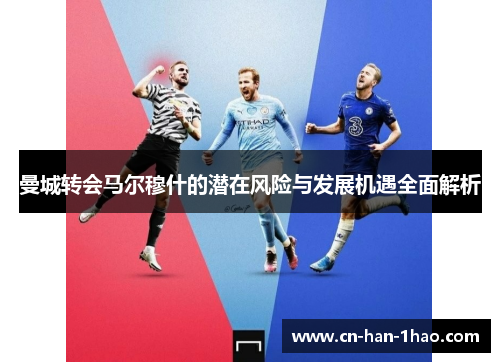 曼城转会马尔穆什的潜在风险与发展机遇全面解析