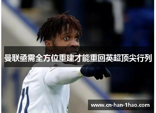 曼联亟需全方位重建才能重回英超顶尖行列 曼联亟需全方位重建才能重回英超顶尖行列