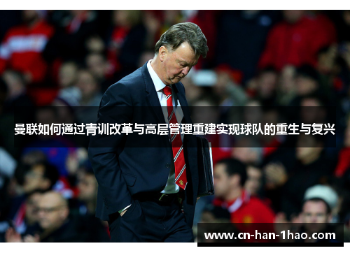 曼联如何通过青训改革与高层管理重建实现球队的重生与复兴