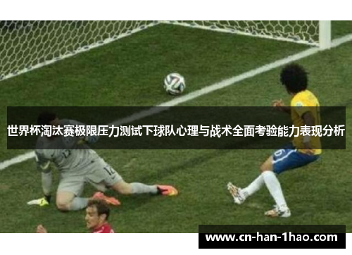 世界杯淘汰赛极限压力测试下球队心理与战术全面考验能力表现分析