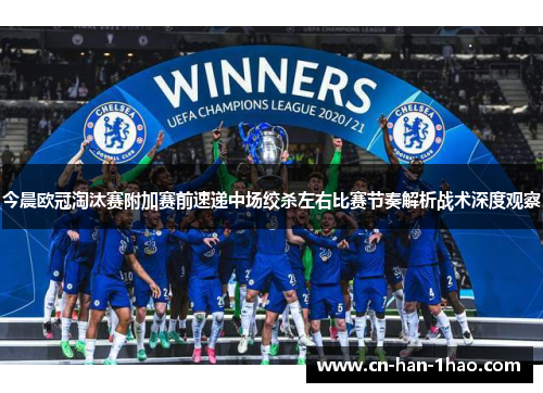 今晨欧冠淘汰赛附加赛前速递中场绞杀左右比赛节奏解析战术深度观察 今晨欧冠淘汰赛附加赛前速递中场绞杀左右比赛节奏解析战术深度观察
