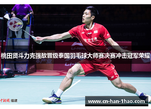 桃田贤斗力克强敌晋级泰国羽毛球大师赛决赛冲击冠军荣耀 桃田贤斗力克强敌晋级泰国羽毛球大师赛决赛冲击冠军荣耀