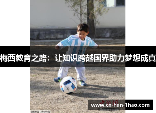 梅西教育之路:让知识跨越国界助力梦想成真 梅西教育之路:让知识跨越国界助力梦想成真