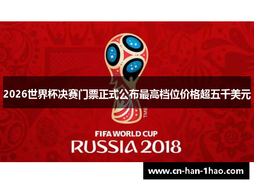 2026世界杯决赛门票正式公布最高档位价格超五千美元 2026世界杯决赛门票正式公布最高档位价格超五千美元