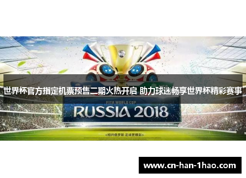 世界杯官方指定机票预售二期火热开启 助力球迷畅享世界杯精彩赛事 世界杯官方指定机票预售二期火热开启 助力球迷畅享世界杯精彩赛事