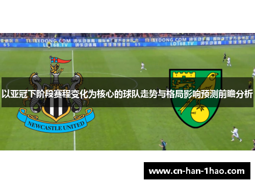以亚冠下阶段赛程变化为核心的球队走势与格局影响预测前瞻分析 以亚冠下阶段赛程变化为核心的球队走势与格局影响预测前瞻分析
