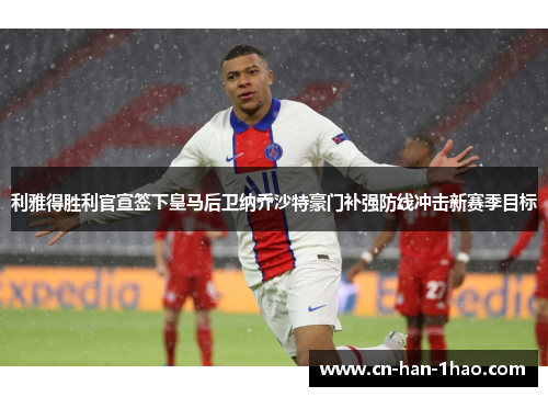 利雅得胜利官宣签下皇马后卫纳乔沙特豪门补强防线冲击新赛季目标