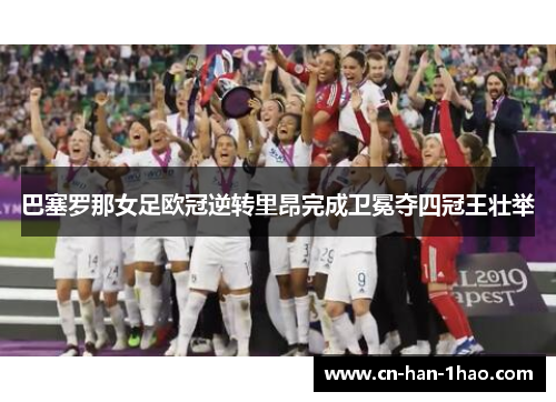 巴塞罗那女足欧冠逆转里昂完成卫冕夺四冠王壮举