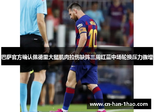 巴萨官方确认佩德里大腿肌肉拉伤缺阵三周红蓝中场轮换压力骤增