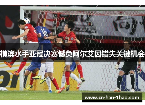 横滨水手亚冠决赛憾负阿尔艾因错失关键机会