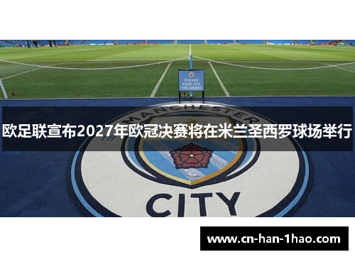 欧足联宣布2027年欧冠决赛将在米兰圣西罗球场举行