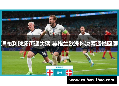 温布利球场再遇失落 英格兰欧洲杯决赛遗憾回顾