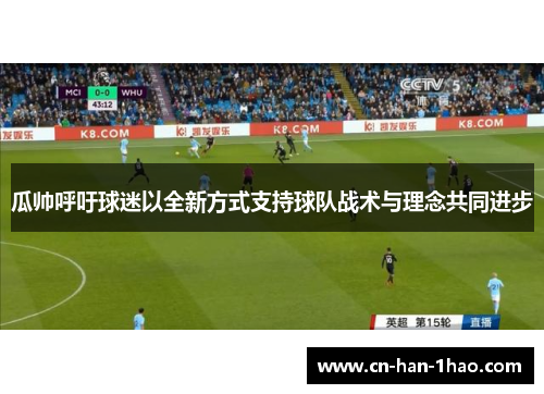瓜帅呼吁球迷以全新方式支持球队战术与理念共同进步 瓜帅呼吁球迷以全新方式支持球队战术与理念共同进步