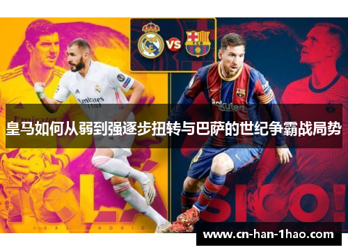 皇马如何从弱到强逐步扭转与巴萨的世纪争霸战局势 皇马如何从弱到强逐步扭转与巴萨的世纪争霸战局势