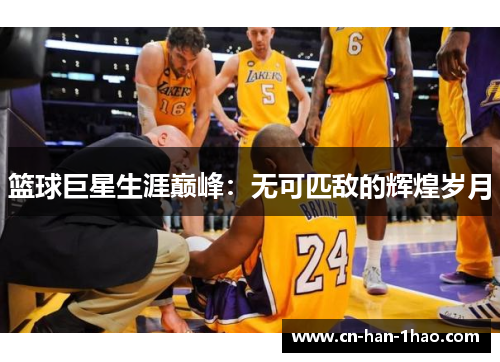 篮球巨星生涯巅峰：无可匹敌的辉煌岁月