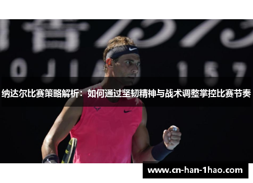 纳达尔比赛策略解析:如何通过坚韧精神与战术调整掌控比赛节奏 纳达尔比赛策略解析:如何通过坚韧精神与战术调整掌控比赛节奏