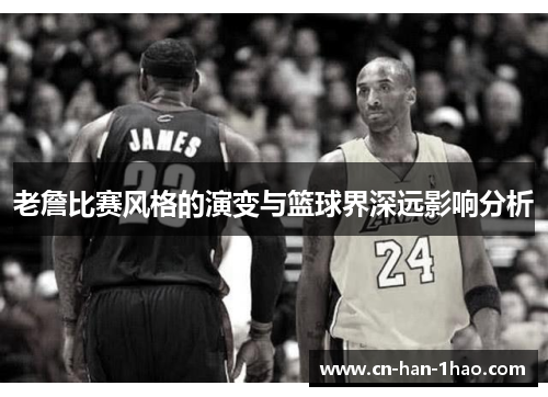 老詹比赛风格的演变与篮球界深远影响分析 老詹比赛风格的演变与篮球界深远影响分析