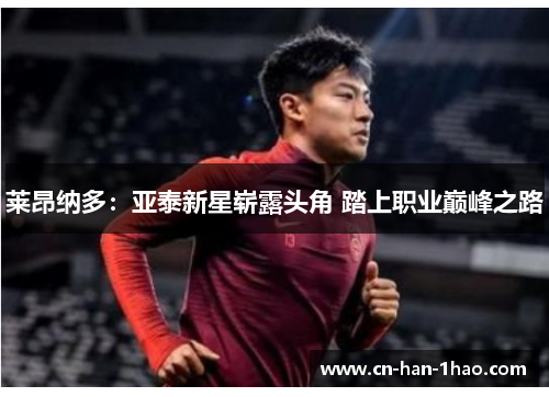莱昂纳多:亚泰新星崭露头角 踏上职业巅峰之路 莱昂纳多:亚泰新星崭露头角 踏上职业巅峰之路