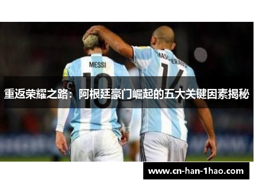 重返荣耀之路:阿根廷豪门崛起的五大关键因素揭秘 重返荣耀之路:阿根廷豪门崛起的五大关键因素揭秘