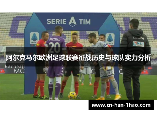 阿尔克马尔欧洲足球联赛征战历史与球队实力分析 阿尔克马尔欧洲足球联赛征战历史与球队实力分析