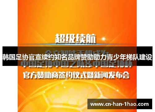 韩国足协官宣续约知名品牌赞助助力青少年梯队建设 韩国足协官宣续约知名品牌赞助助力青少年梯队建设
