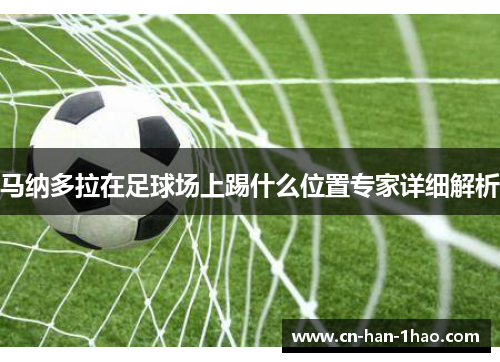 马纳多拉在足球场上踢什么位置专家详细解析 马纳多拉在足球场上踢什么位置专家详细解析